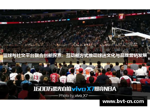 篮球与社交平台融合创新探索：互动新方式推动球迷文化与品牌营销发展
