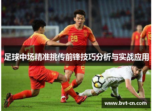 足球中场精准挑传前锋技巧分析与实战应用