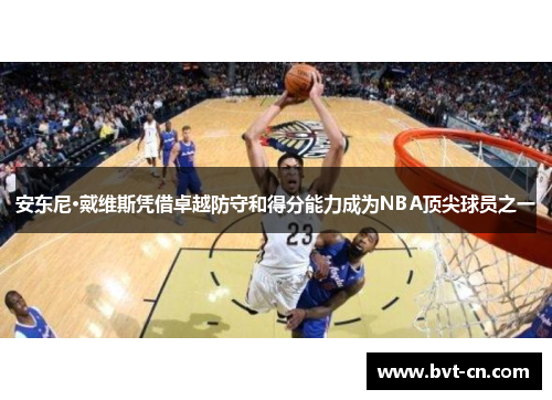 安东尼·戴维斯凭借卓越防守和得分能力成为NBA顶尖球员之一