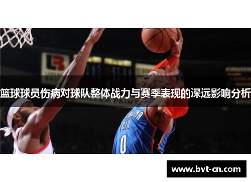 篮球球员伤病对球队整体战力与赛季表现的深远影响分析