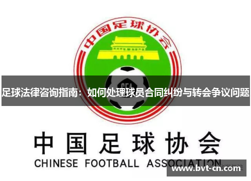 足球法律咨询指南：如何处理球员合同纠纷与转会争议问题