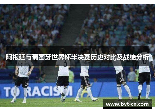 阿根廷与葡萄牙世界杯半决赛历史对比及战绩分析