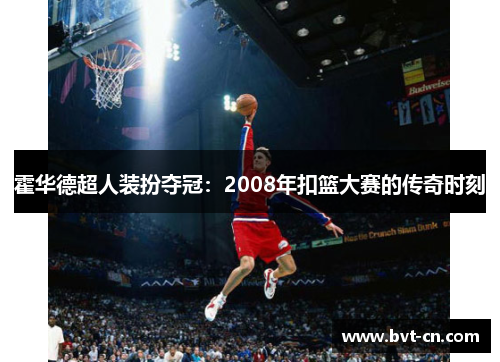 霍华德超人装扮夺冠：2008年扣篮大赛的传奇时刻