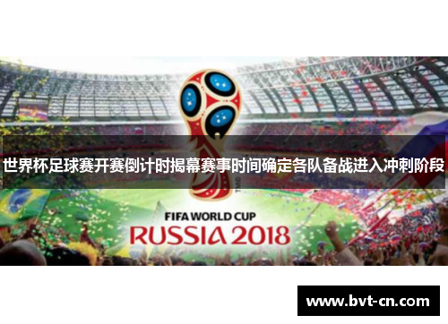 世界杯足球赛开赛倒计时揭幕赛事时间确定各队备战进入冲刺阶段
