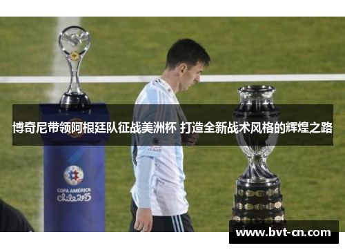 博奇尼带领阿根廷队征战美洲杯 打造全新战术风格的辉煌之路