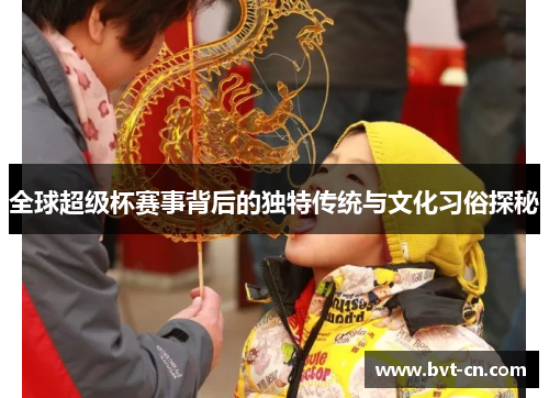 全球超级杯赛事背后的独特传统与文化习俗探秘