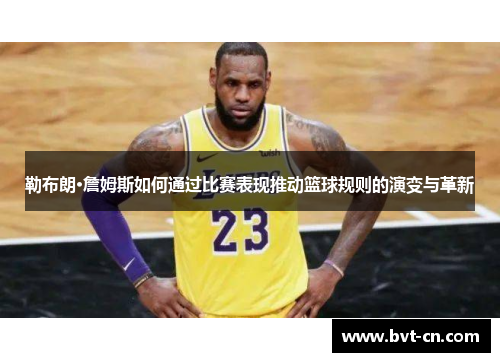 勒布朗·詹姆斯如何通过比赛表现推动篮球规则的演变与革新