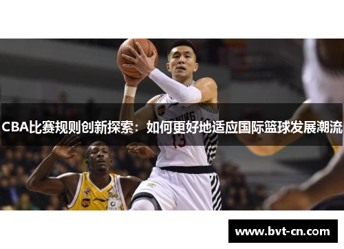CBA比赛规则创新探索：如何更好地适应国际篮球发展潮流