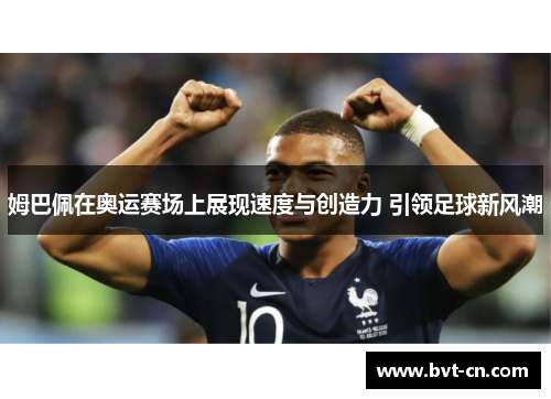 姆巴佩在奥运赛场上展现速度与创造力 引领足球新风潮