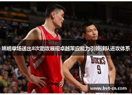 姚明单场送出8次助攻展现卓越策应能力引领球队进攻体系