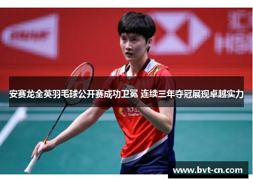安赛龙全英羽毛球公开赛成功卫冕 连续三年夺冠展现卓越实力