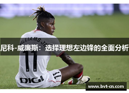 尼科-威廉斯：选择理想左边锋的全面分析