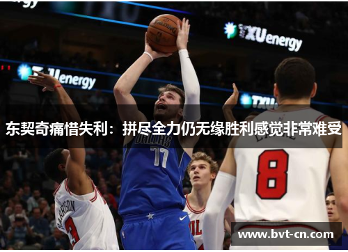 东契奇痛惜失利：拼尽全力仍无缘胜利感觉非常难受