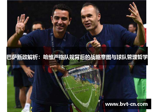 巴萨新政解析：哈维严格队规背后的战略意图与球队管理哲学