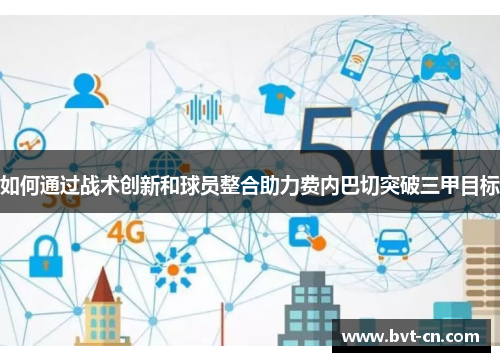 如何通过战术创新和球员整合助力费内巴切突破三甲目标