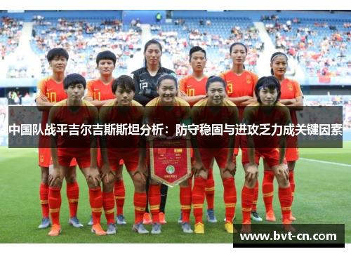 中国队战平吉尔吉斯斯坦分析：防守稳固与进攻乏力成关键因素