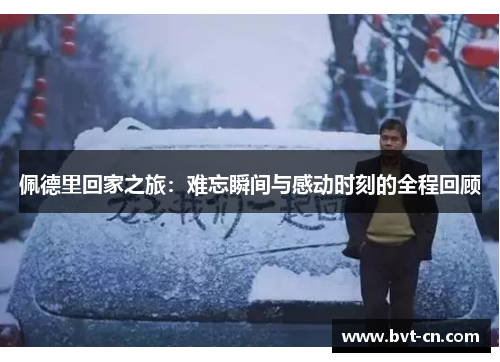 佩德里回家之旅：难忘瞬间与感动时刻的全程回顾