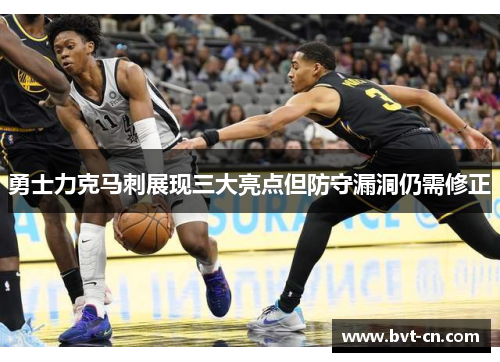 勇士力克马刺展现三大亮点但防守漏洞仍需修正