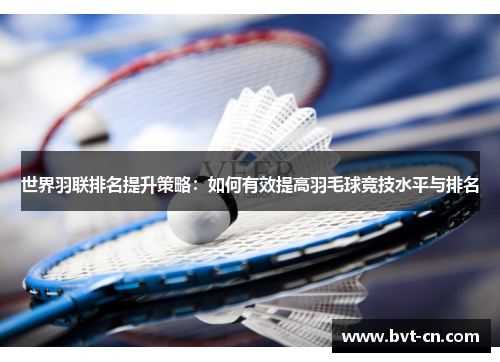 世界羽联排名提升策略：如何有效提高羽毛球竞技水平与排名