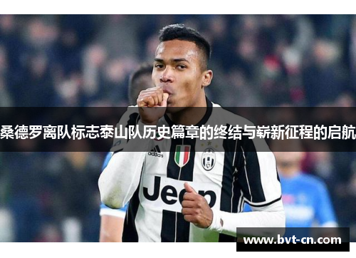 桑德罗离队标志泰山队历史篇章的终结与崭新征程的启航