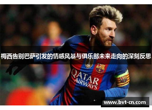 梅西告别巴萨引发的情感风暴与俱乐部未来走向的深刻反思