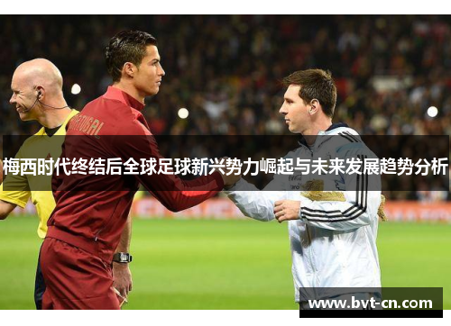 梅西时代终结后全球足球新兴势力崛起与未来发展趋势分析