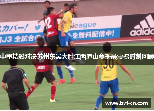 中甲精彩对决苏州东吴大胜江西庐山赛季最震撼时刻回顾