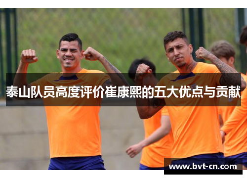 泰山队员高度评价崔康熙的五大优点与贡献