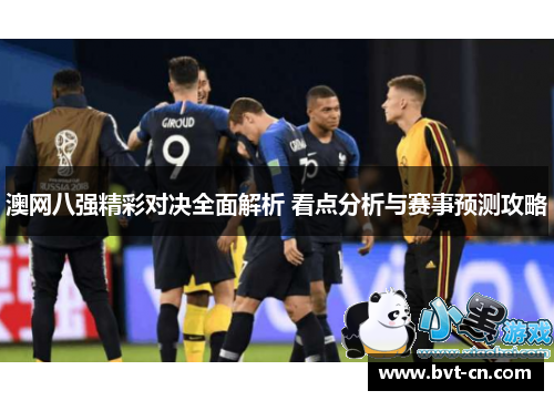 澳网八强精彩对决全面解析 看点分析与赛事预测攻略