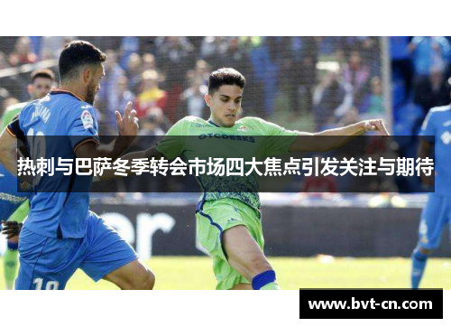 热刺与巴萨冬季转会市场四大焦点引发关注与期待