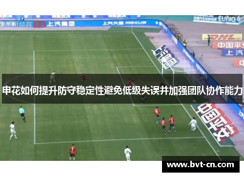 申花如何提升防守稳定性避免低级失误并加强团队协作能力