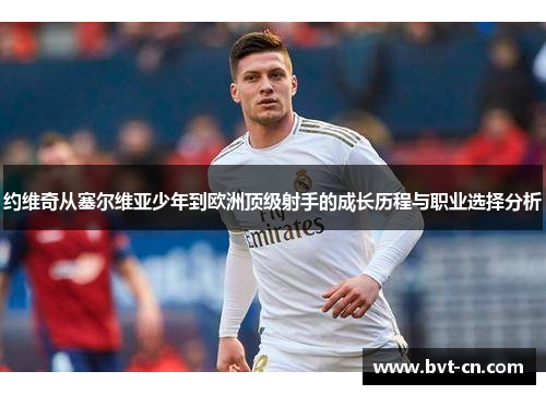 约维奇从塞尔维亚少年到欧洲顶级射手的成长历程与职业选择分析