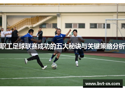 职工足球联赛成功的五大秘诀与关键策略分析