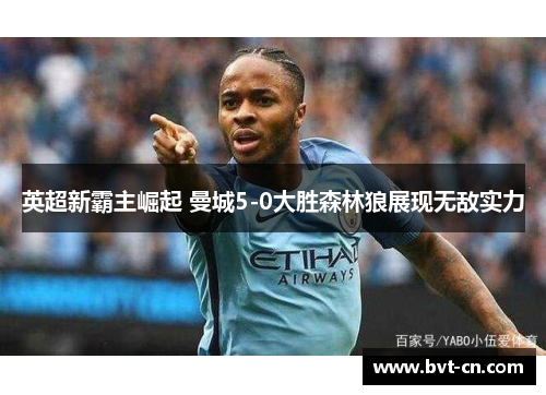 英超新霸主崛起 曼城5-0大胜森林狼展现无敌实力