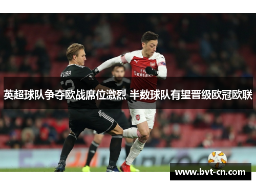 英超球队争夺欧战席位激烈 半数球队有望晋级欧冠欧联