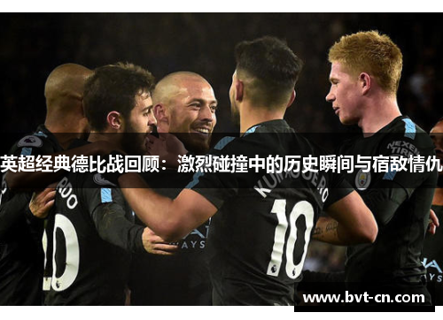 英超经典德比战回顾：激烈碰撞中的历史瞬间与宿敌情仇