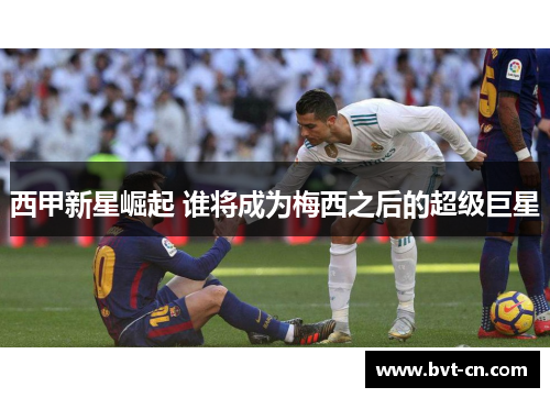 西甲新星崛起 谁将成为梅西之后的超级巨星