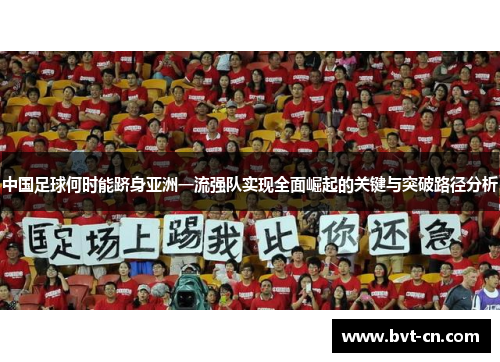 中国足球何时能跻身亚洲一流强队实现全面崛起的关键与突破路径分析