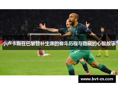 小卢卡斯在巴黎替补生涯的奋斗历程与隐藏的心酸故事