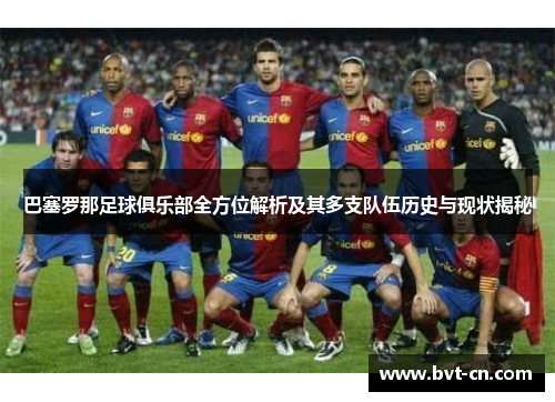 巴塞罗那足球俱乐部全方位解析及其多支队伍历史与现状揭秘