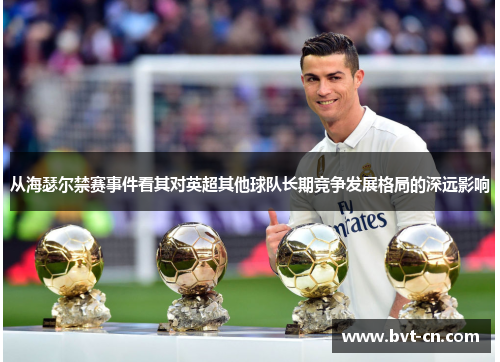 从海瑟尔禁赛事件看其对英超其他球队长期竞争发展格局的深远影响