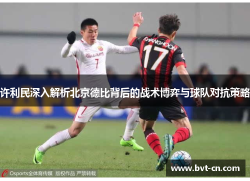许利民深入解析北京德比背后的战术博弈与球队对抗策略
