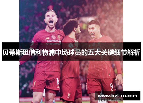 贝蒂斯租借利物浦中场球员的五大关键细节解析