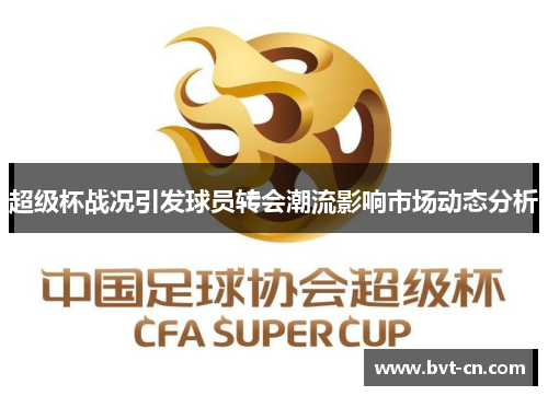 超级杯战况引发球员转会潮流影响市场动态分析