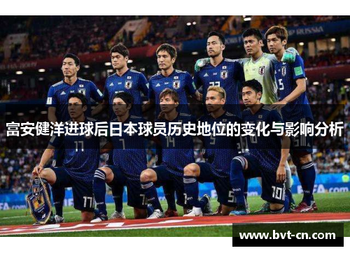 富安健洋进球后日本球员历史地位的变化与影响分析