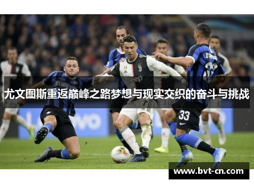 尤文图斯重返巅峰之路梦想与现实交织的奋斗与挑战