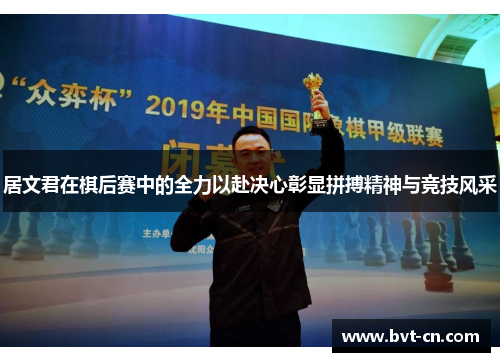 居文君在棋后赛中的全力以赴决心彰显拼搏精神与竞技风采