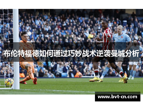 布伦特福德如何通过巧妙战术逆袭曼城分析