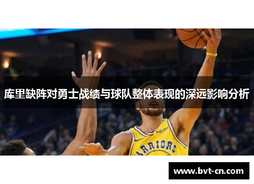 库里缺阵对勇士战绩与球队整体表现的深远影响分析