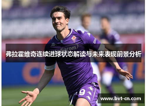 弗拉霍维奇连续进球状态解读与未来表现前景分析